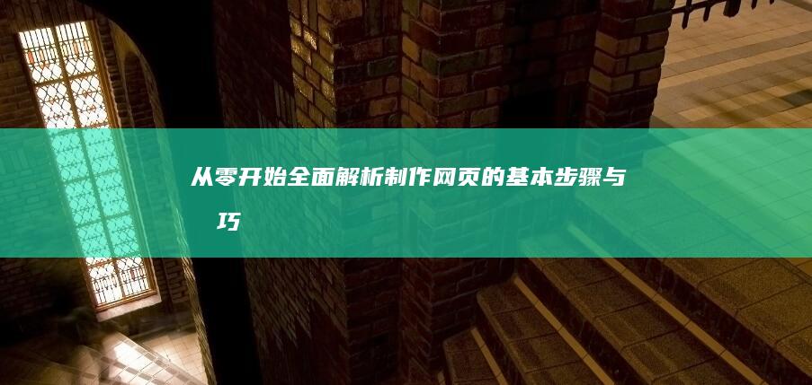 从零开始：全面解析制作网页的基本步骤与技巧