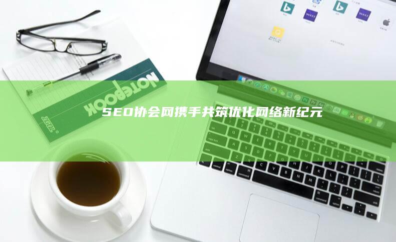 SEO协会网：携手共筑优化网络新纪元